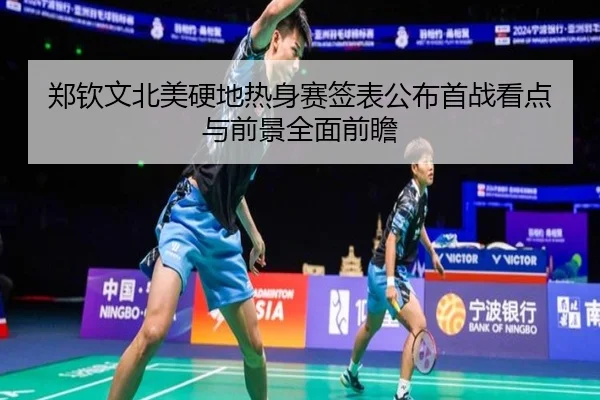郑钦文北美硬地热身赛签表公布首战看点与前景全面前瞻