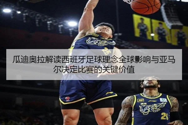 瓜迪奥拉解读西班牙足球理念全球影响与亚马尔决定比赛的关键价值